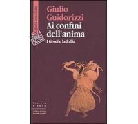 Libri Giulio Guidorizzi - Ai Confini Dell'anima. I Greci E La Follia