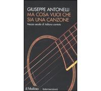 Libri Giuseppe Antonelli - Ma Cosa Vuoi Che Sia Una Canzone. Mezzo Secolo Di Ita