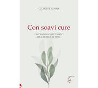 Libri Giuseppe Goisis - Con Soavi Cure. Un Cammino Nell'umano Alla Ricerca Di Se