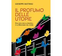 Libri Giuseppe Mattioli - Il Profumo Delle Utopie. Una Vita Con La Politica E La