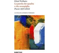 Libri Giusi Verbaro - La Parola Che Quadra E Che Scompiglia. Poesie 1971-2013