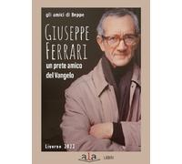 Giuseppe Ferrari. Un Prete Amico Del Vangelo - Gli amici di Beppe - 2022