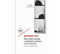 Son nato scemo e morirò cretino. Scritti 1956-2021