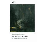 Libri Goldoni Eleonora - Il Non Detto. La Vita Segreta Delle Parole