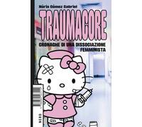 Libri Gómez Gabriel Núria - Traumacore. Cronache Di Una Dissociazione Femminista