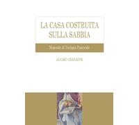 Libri Granados Alvaro - La Casa Costruita Sulla Sabbia. Manuale Di Teologia Past