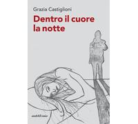 Libri Grazia Castiglioni - Dentro Il Cuore La Notte