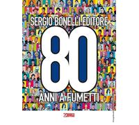 Sergio Bonelli Editore. 80 anni a fumetti. Ediz. a colori