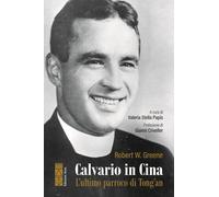 Greene Robert William – Calvario in Cina. L'ultimo parroco di Tong'an