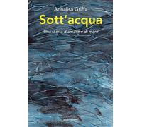 Libri Griffa Annalisa - Sott'acqua. Una Storia D'amore E Di Mare