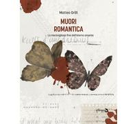 Libri Grilli Matteo - Muori Romantica. La Meravigliosa Fine Dell'eterno Amante