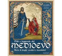 Miti e leggende del Medioevo. Storie di draghi, cavalieri e incantatori