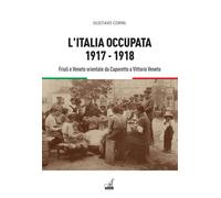 L'Italia Occupata. 1917-1918. Friuli E Veneto Orientale Da Caporetto A Vittorio