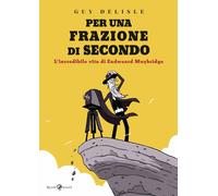 Libri Guy Delisle - Per Una Frazione Di Secondo. L'incredibile Vita Di Eadweard
