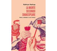 Libri Harkup Kathryn - La Morte Secondo Shakespeare. Veleni, Coltellate E Cuori