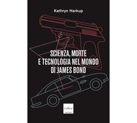 Libri Harkup Kathryn - Scienza, Morte E Tecnologia Nel Mondo Di James Bond