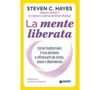 La mente liberata. Come trasformare il tuo pensiero e affrancarti dallo stress, ansia e dipendenze