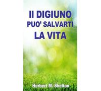 Libri Herbert M. Shelton - Il digiuno può salvarti la vita - 2020