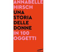 Libri Hirsch Annabelle - Una Storia Delle Donne In 100 Oggetti