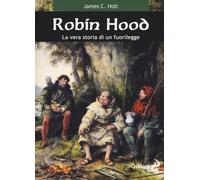 Libri Holt C. James - Robin Hood. La Vera Storia Di Un Fuorilegge
