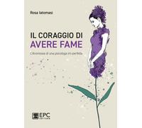 Libri Iatomasi Rosa - Il Coraggio Di Avere Fame. L'?Anoressia Di Una Psicologa I