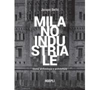 Milano industriale. Storia, archeologia e architettura