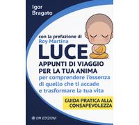 Libri Igor Bragato - Luce. Appunti Di Viaggio Per La Tua Anima Per Comprendere L
