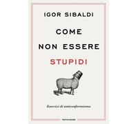 Libri Igor Sibaldi - Come Non Essere Stupidi. Esercizi Di Anticonformismo