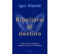 Libri Igor Sibaldi - Ribellarsi Al Destino. Impara A Non Rassegnarti E Prendi Su