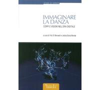 Libri Immaginare La Danza. Corpi E Visioni Nell'era Digitale