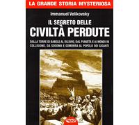 Il segreto delle civiltà perdute. Dalla Torre di Babele al diluvio, dal Pianeta X ai Mondi in collisione, da Sodoma e Gomorra al popolo dei giganti