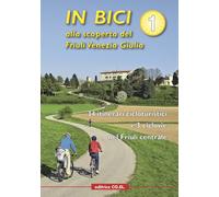 In bici alla scoperta del Friuli Venezia Giulia. Vol. 1: 34 itinerari cicloturistici e 3 ciclovie nel Friuli centrale.
