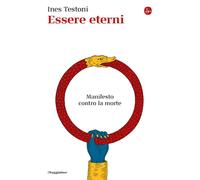 Libri Ines Testoni - Essere Eterni. Manifesto Contro La Morte