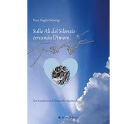Libri Interrigi Rosa Angela - Sulle Ali Del Silenzio Cercando L'amore