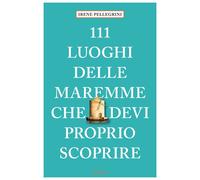 Libri Irene Pellegrini - 111 Luoghi Delle Maremme Che Devi Proprio Scoprire