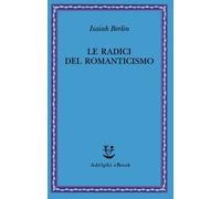 Libri Isaiah Berlin - Le Radici Del Romanticismo