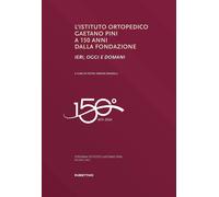 Libri Istituto Ortopedico Gaetano Pini A 150 Anni Dalla Fondazione. Ieri, Oggi E