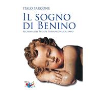 Libri Italo Sarcone - Il Sogno Di Benino. Alchimia Del Presepe Popolare Napoleta