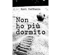 Libri Iuri Toffanin - Non Ho Piu Dormito