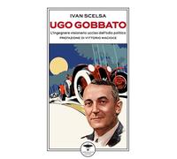Libri Ivan Scelsa - Ugo Gobbato. L'ingegnere Visionario Ucciso Dall'odio Politic