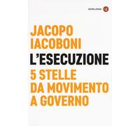 Libri Jacopo Iacoboni - L' Esecuzione. 5 Stelle Da Movimento A Governo