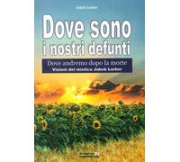 Libri Jakob Lorber - Dove Sono I Nostri Defunti. Dove Andremo Dopo La Morte