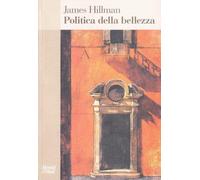 Libri James Hillman - Politica Della Bellezza