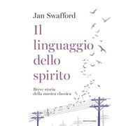 Libri Jan Swafford - Il Linguaggio Dello Spirito. Breve Storia Della Musica Clas