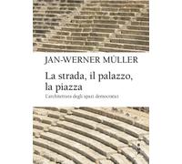 Libri Jan-Werner Müller - La Strada, Il Palazzo, La Piazza. L'architettura Degli