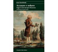 Libri Jean Starobinski - Accusare E Sedurre. Saggi Su Jean-Jacques Rousseau