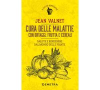 Cura delle malattie con ortaggi, frutta e cereali. Salute e benessere dal mondo delle piante