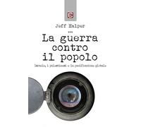 La guerra contro il popolo. Isreale, i palestinesi e la pacificazione glob...