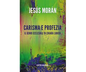Libri Jesús Morán - Carisma E Profezia. Il Genio Ecclesiale In Chiara Lubich
