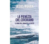 Libri Jesús Morán - La Pienezza Che Cerchiamo. Il Dono Dell'umanita Di Cristo